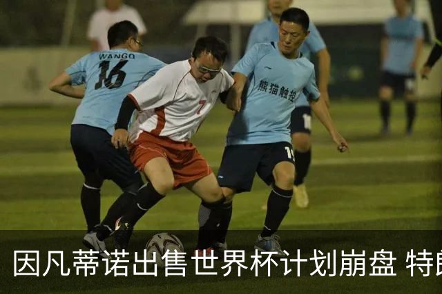 因凡蒂诺出售世界杯计划崩盘 特朗普家族决定抽身离开