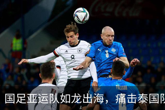 国足亚运队如龙出海，痛击泰国队跻身四强