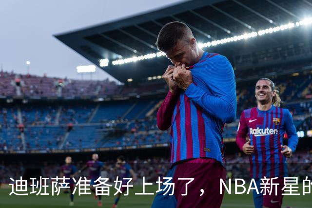 迪班萨准备好上场了，NBA新星的首秀要来了！